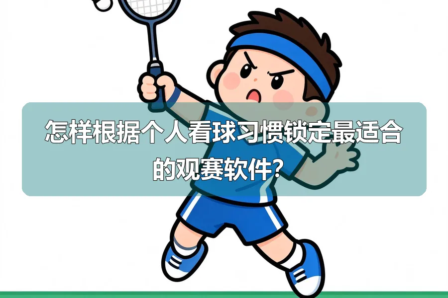 怎样根据个人看球习惯锁定最适合的观赛软件？